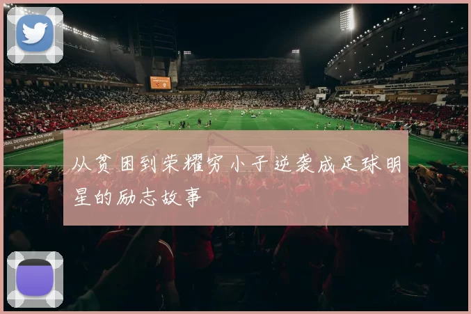 从贫困到荣耀穷小子逆袭成足球明星的励志故事