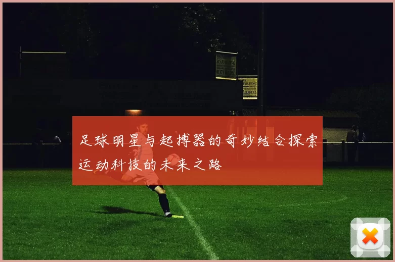 足球明星与起搏器的奇妙结合探索运动科技的未来之路