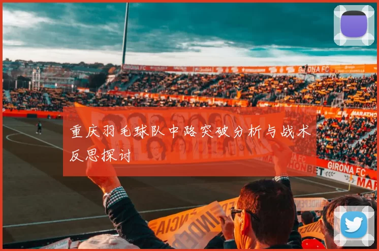 重庆羽毛球队中路突破分析与战术反思探讨