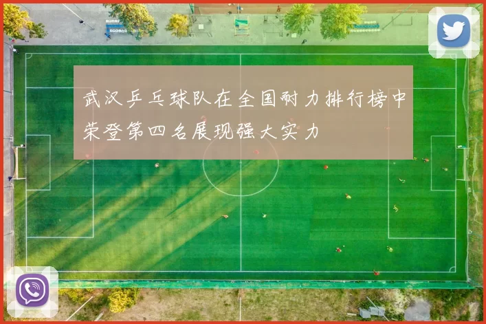 武汉乒乓球队在全国耐力排行榜中荣登第四名展现强大实力