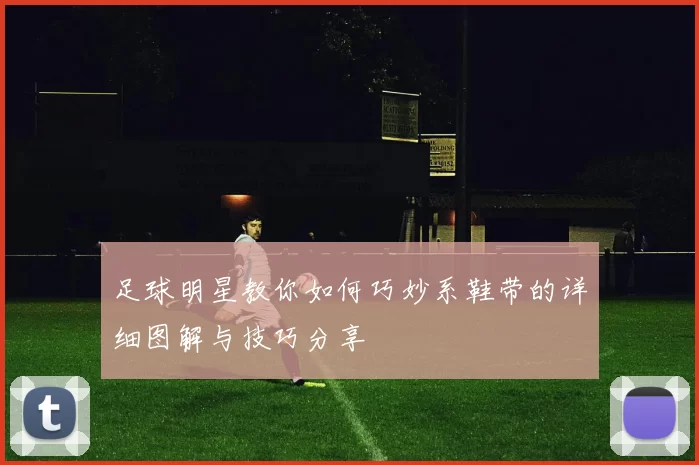 足球明星教你如何巧妙系鞋带的详细图解与技巧分享