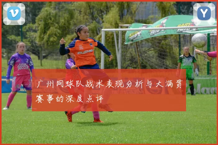 广州网球队战术表现分析与大满贯赛事的深度点评