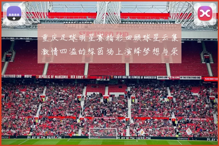 重庆足球明星赛精彩回顾球星云集激情四溢的绿茵场上演绎梦想与荣耀