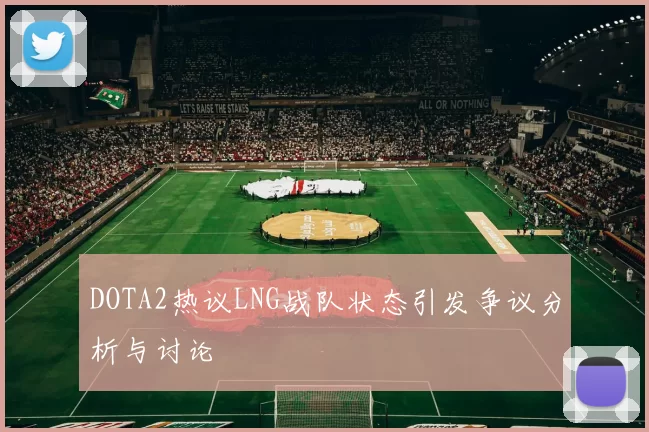 DOTA2热议LNG战队状态引发争议分析与讨论
