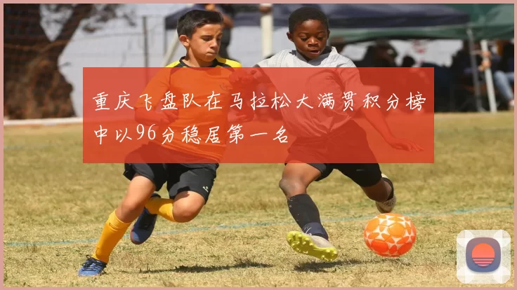 重庆飞盘队在马拉松大满贯积分榜中以96分稳居第一名
