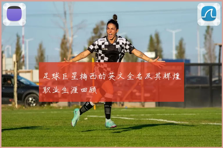 足球巨星梅西的英文全名及其辉煌职业生涯回顾